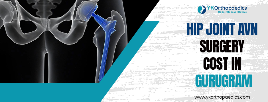 Affordable Hip Joint AVN Surgery in Gurugram: What You Need to Know