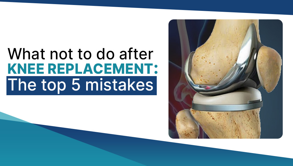 What Not to Do After Knee Replacement: The Top 5 Mistakes Patients Make